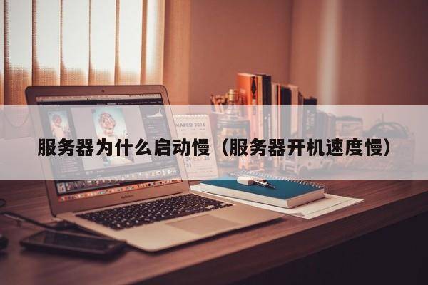 服务器为什么启动慢（服务器开机速度慢）