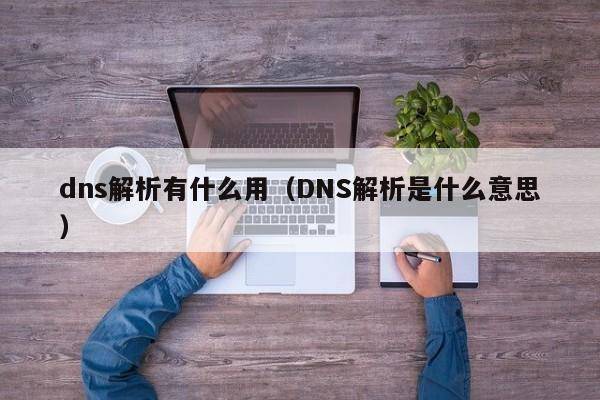 dns解析有什么用（DNS解析是什么意思）