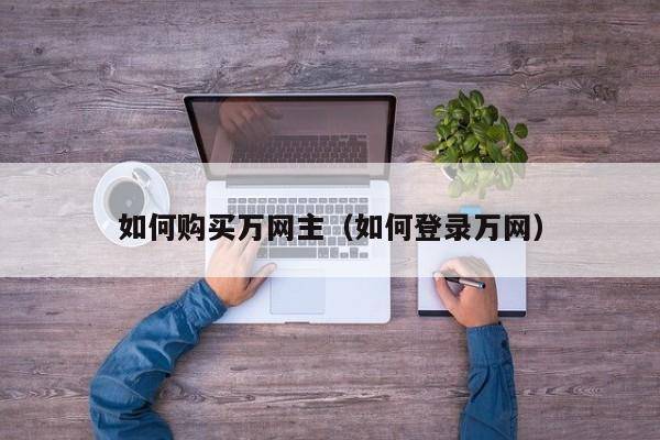 如何购买万网主（如何登录万网）