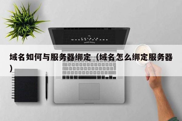 域名如何与服务器绑定（域名怎么绑定服务器）