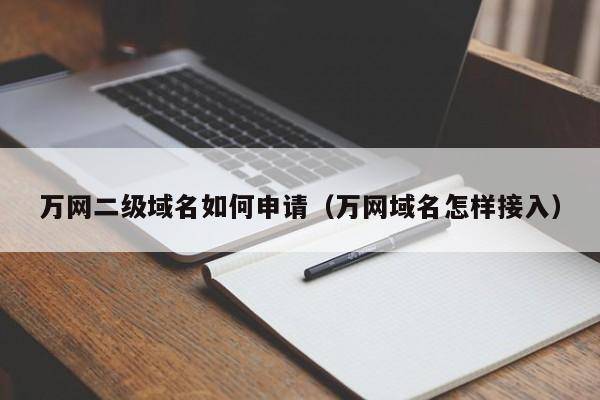 万网二级域名如何申请（万网域名怎样接入）