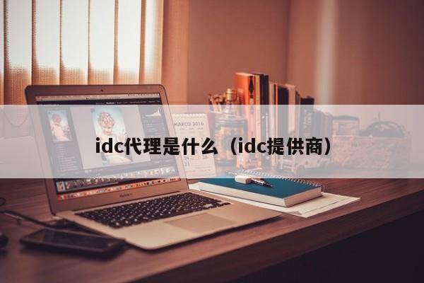 idc代理是什么（idc提供商）