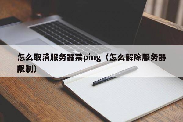 怎么取消服务器禁ping（怎么解除服务器限制）