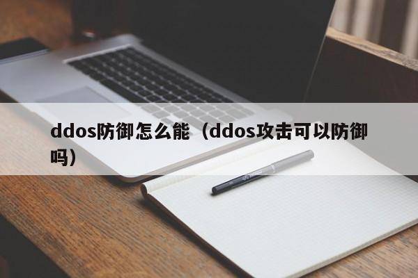 ddos防御怎么能（ddos攻击可以防御吗）