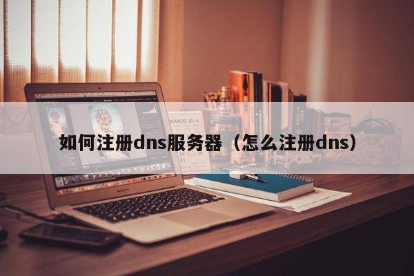 如何注册dns服务器（怎么注册dns）