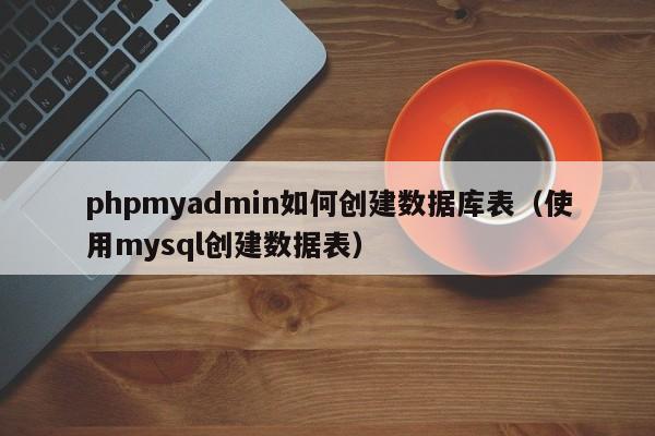 phpmyadmin如何创建数据库表（使用mysql创建数据表） - 恩派SEO