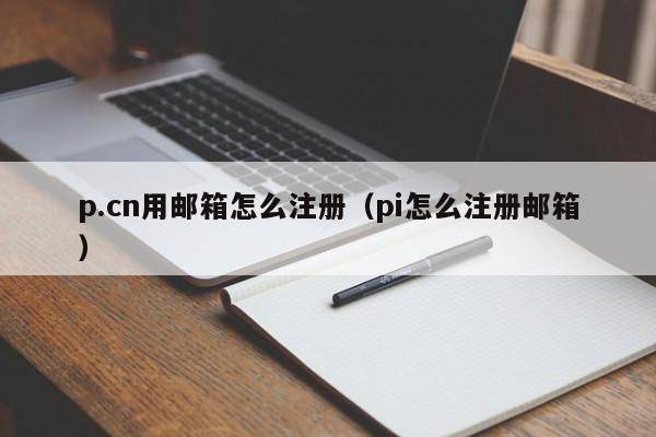 p.cn用邮箱怎么注册（pi怎么注册邮箱）