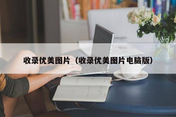 收录优美图片（收录优美图片电脑版）