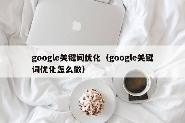 google关键词优化（google关键词优化怎么做）