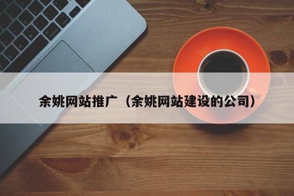 余姚网站推广（余姚网站建设的公司）