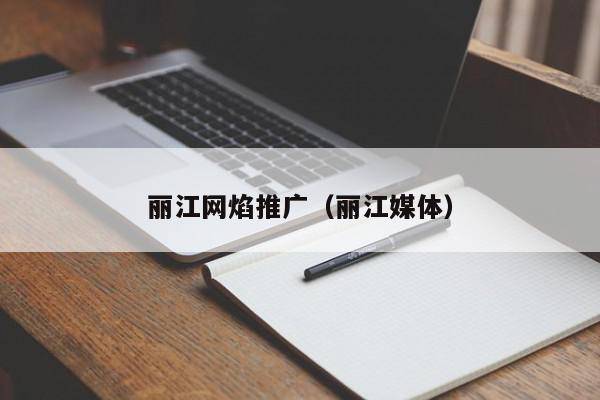 丽江网焰推广（丽江媒体）