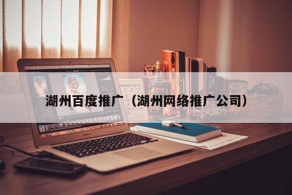 湖州百度推广（湖州网络推广公司）
