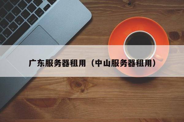 广东服务器租用（中山服务器租用）