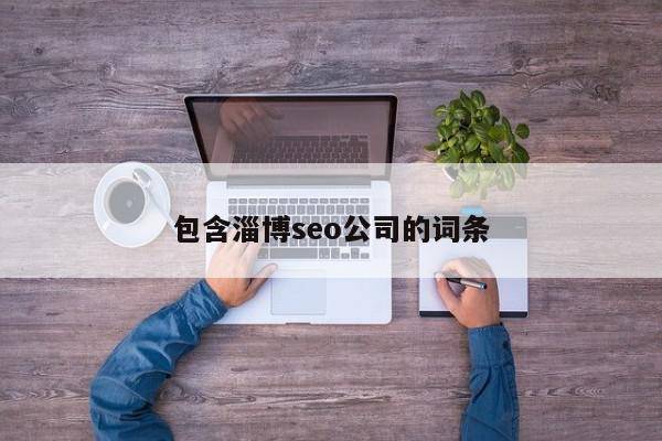 包含淄博seo公司的词条