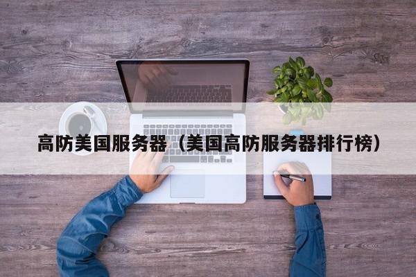 高防美国服务器（美国高防服务器排行榜）