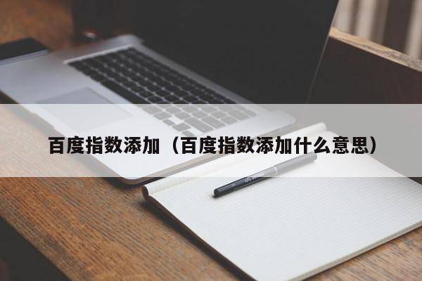 百度指数添加（百度指数添加什么意思）