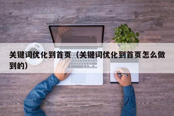 关键词优化到首页（关键词优化到首页怎么做到的）