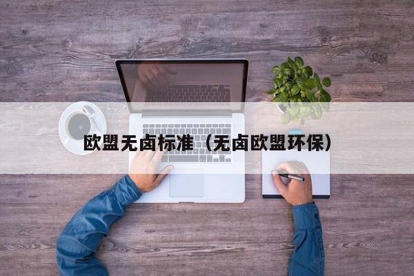 欧盟无卤标准（无卤欧盟环保）