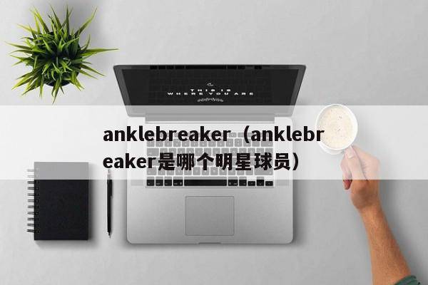 anklebreaker（anklebreaker是哪个明星球员）