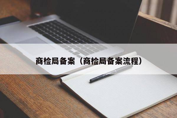 商检局备案（商检局备案流程）