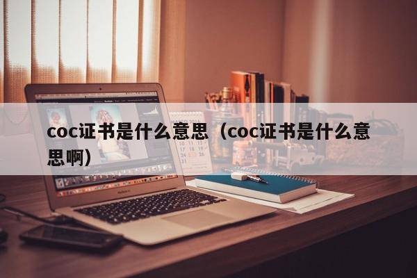 coc证书是什么意思（coc证书是什么意思啊）