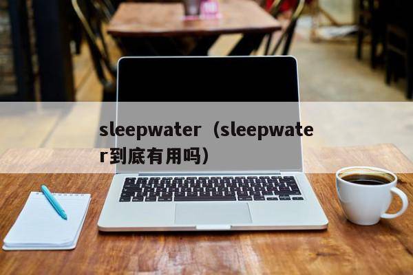 sleepwater（sleepwater到底有用吗）