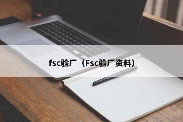 fsc验厂（Fsc验厂资料）