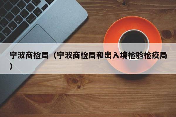 宁波商检局（宁波商检局和出入境检验检疫局）