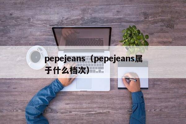 pepejeans（pepejeans属于什么档次）