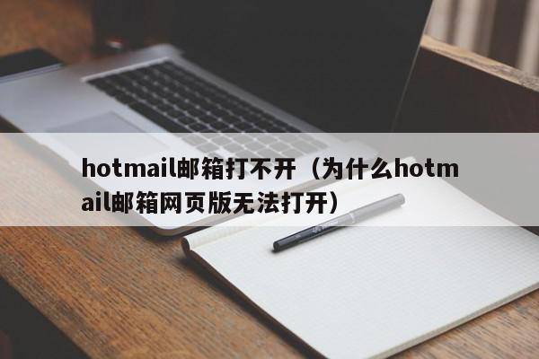 hotmail邮箱打不开（为什么hotmail邮箱网页版无法打开）