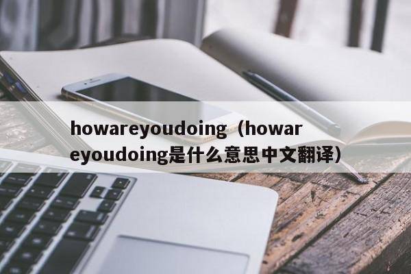 howareyoudoing（howareyoudoing是什么意思中文翻译）