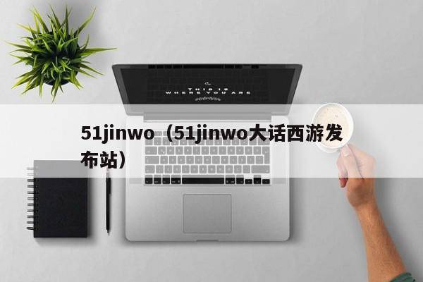 51jinwo（51jinwo大话西游发布站）