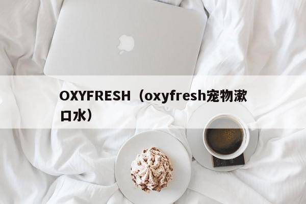 OXYFRESH（oxyfresh宠物漱口水）