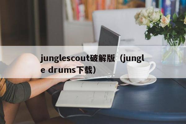 junglescout破解版（jungle drums下载）