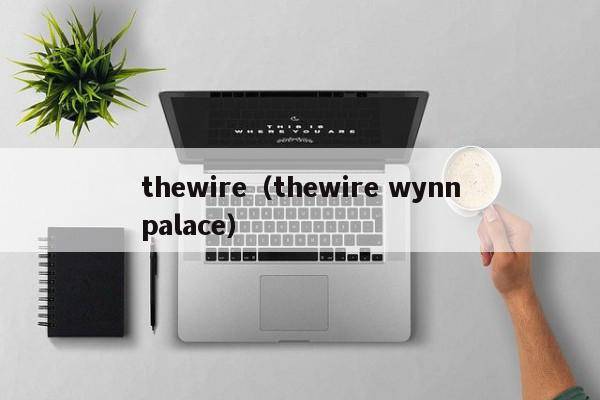 thewire（thewire wynnpalace）