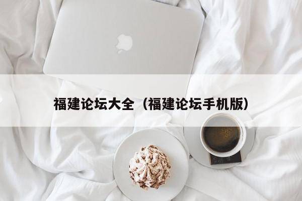 福建论坛大全（福建论坛手机版）
