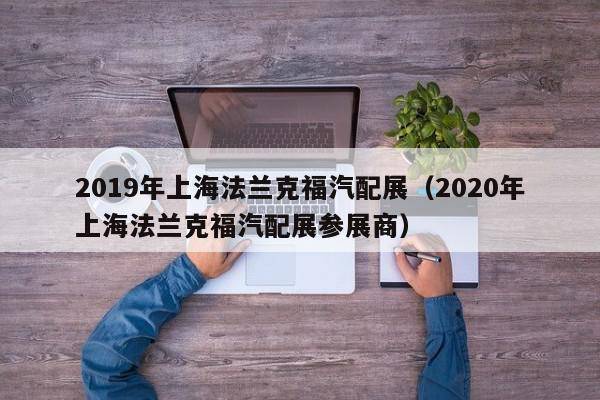 2019年上海法兰克福汽配展（2020年上海法兰克福汽配展参展商）