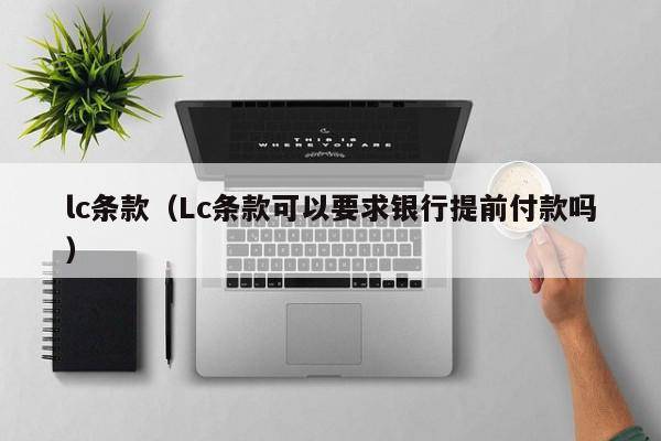 lc条款（Lc条款可以要求银行提前付款吗）