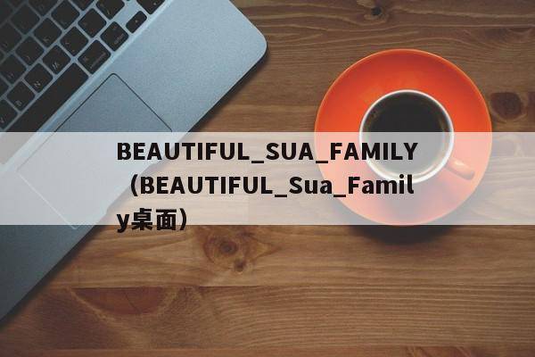 BEAUTIFUL_SUA_FAMILY（BEAUTIFUL_Sua_Family桌面）