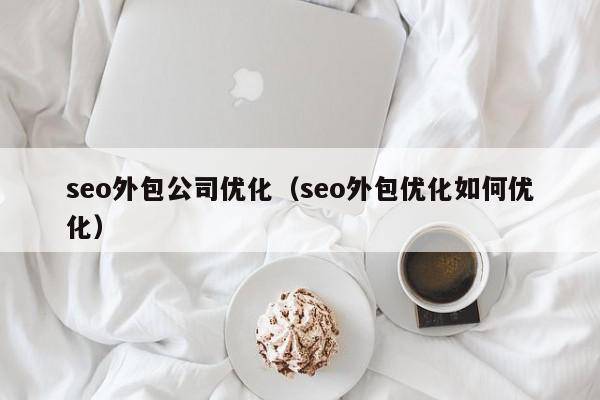 seo外包公司优化（seo外包优化如何优化）