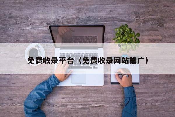 免费收录平台（免费收录网站推广）