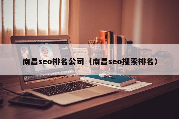 南昌seo排名公司（南昌seo搜索排名）