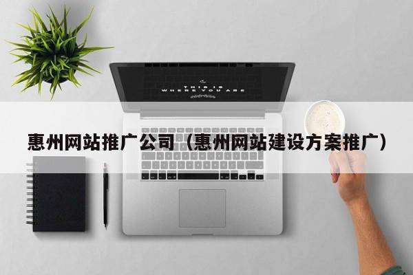 惠州网站推广公司（惠州网站建设方案推广）