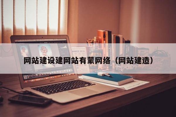 网站建设建网站有蒙网络（网站建造）