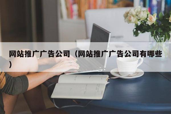 网站推广广告公司（网站推广广告公司有哪些）
