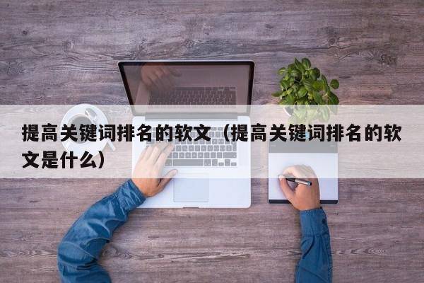 提高关键词排名的软文（提高关键词排名的软文是什么）