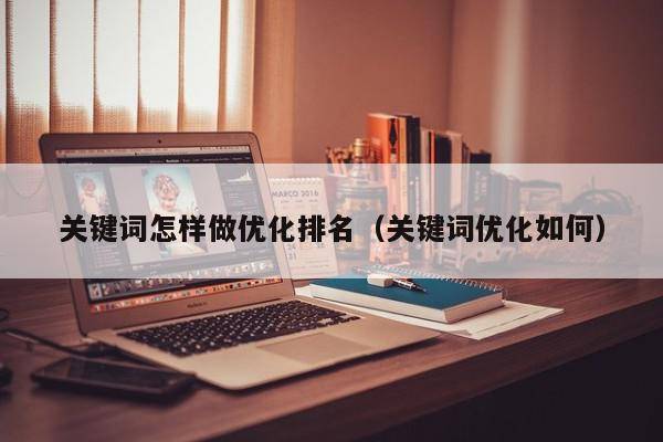 关键词怎样做优化排名（关键词优化如何）