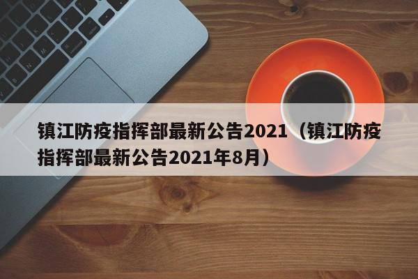 镇江防疫指挥部最新公告2021（镇江防疫指挥部最新公告2021年8月）