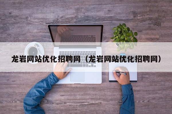 龙岩网站优化招聘网（龙岩网站优化招聘网）