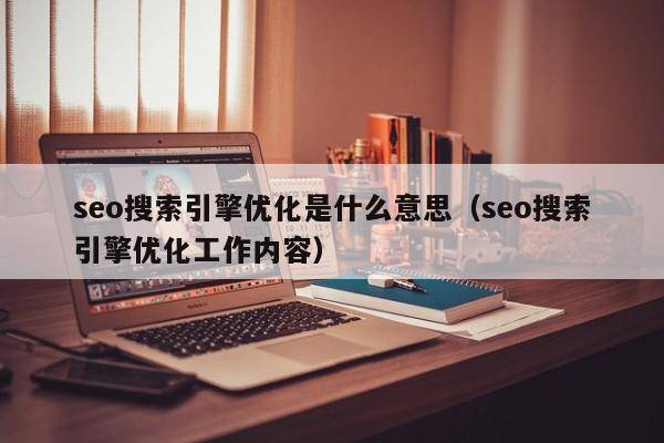 seo搜索引擎优化是什么意思（seo搜索引擎优化工作内容）
